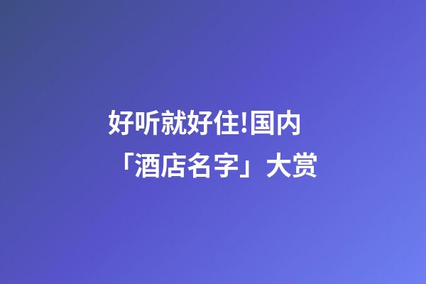 好听就好住!国内「酒店名字」大赏-第1张-店铺起名-玄机派