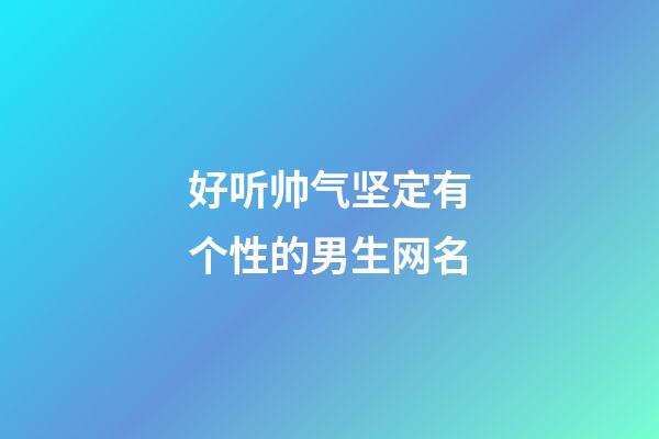 好听帅气坚定有个性的男生网名