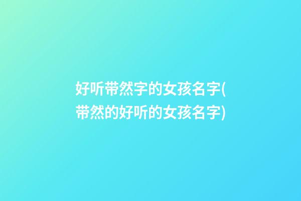 好听带然字的女孩名字(带然的好听的女孩名字)