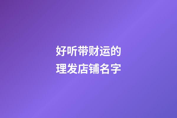 好听带财运的理发店铺名字