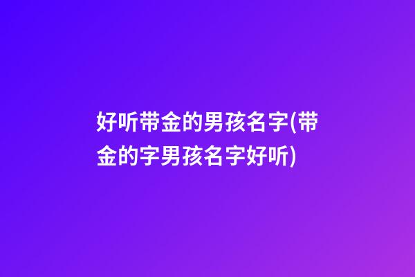 好听带金的男孩名字(带金的字男孩名字好听)