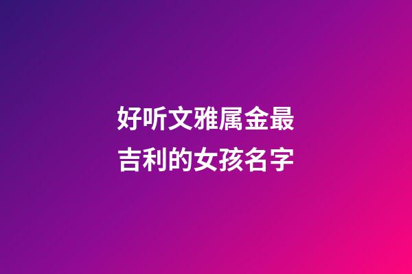 好听文雅属金最吉利的女孩名字