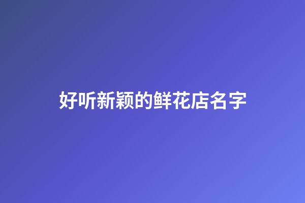 好听新颖的鲜花店名字