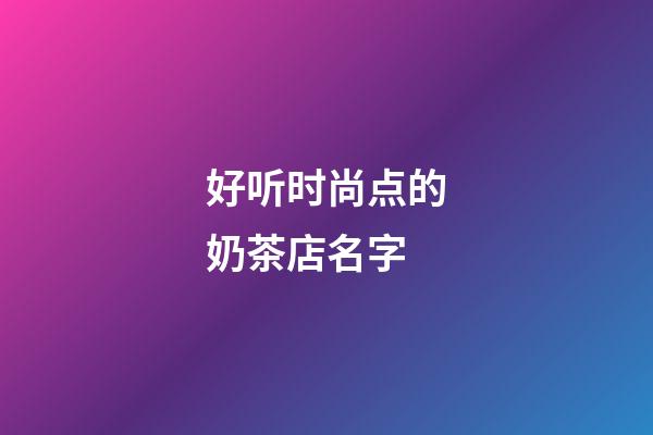 好听时尚点的奶茶店名字