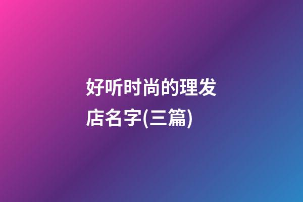 好听时尚的理发店名字(三篇)-第1张-店铺起名-玄机派