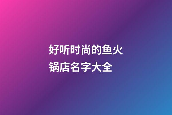 好听时尚的鱼火锅店名字大全