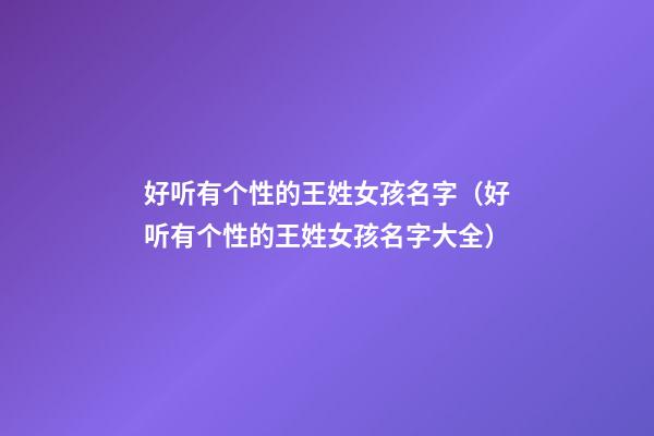 好听有个性的王姓女孩名字（好听有个性的王姓女孩名字大全）