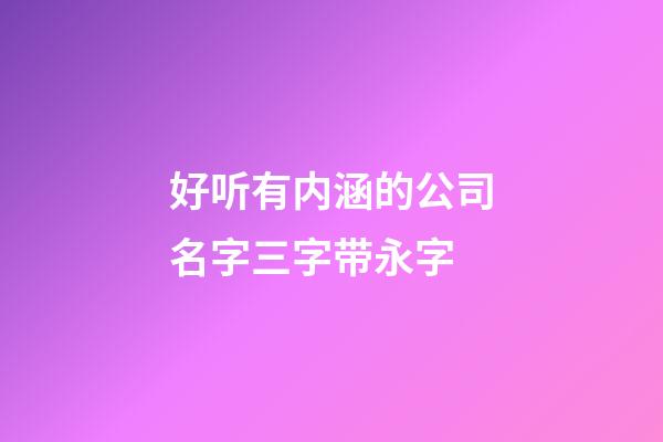 好听有内涵的公司名字三字带永字-第1张-公司起名-玄机派