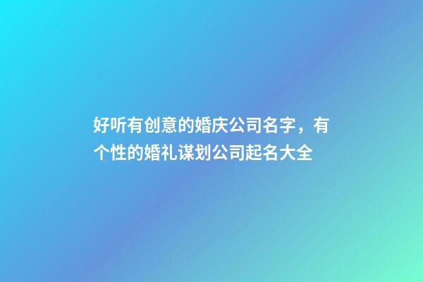 好听有创意的婚庆公司名字，有个性的婚礼谋划公司起名大全-第1张-公司起名-玄机派