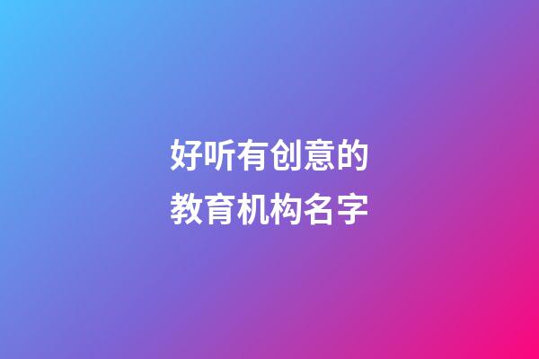 好听有创意的教育机构名字