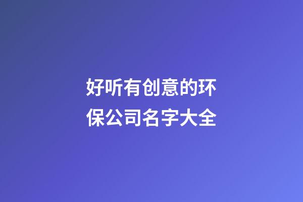 好听有创意的环保公司名字大全-第1张-公司起名-玄机派