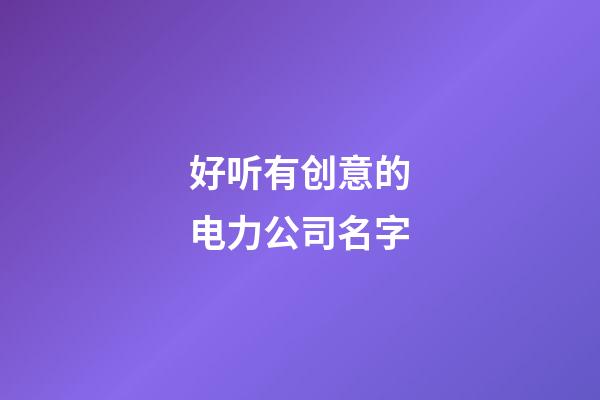 好听有创意的电力公司名字