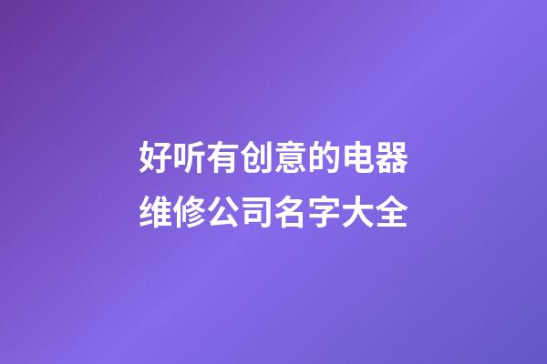 好听有创意的电器维修公司名字大全