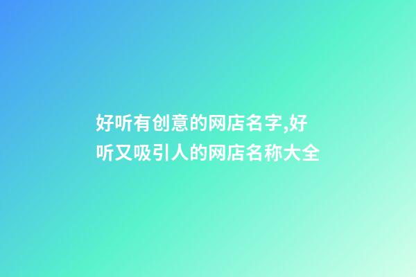 好听有创意的网店名字,好听又吸引人的网店名称大全-第1张-店铺起名-玄机派