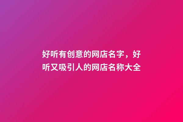 好听有创意的网店名字，好听又吸引人的网店名称大全-第1张-店铺起名-玄机派