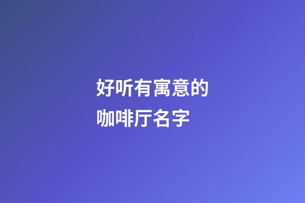 好听有寓意的咖啡厅名字