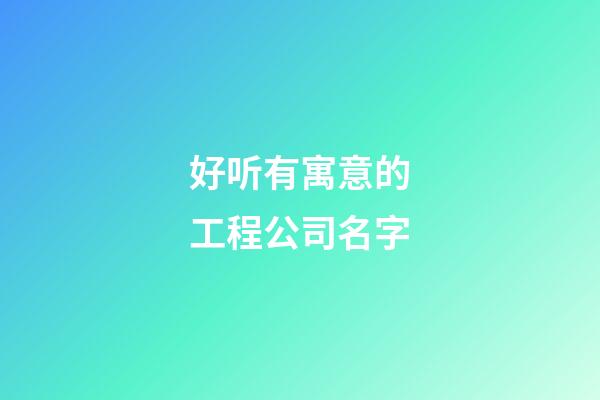 好听有寓意的工程公司名字