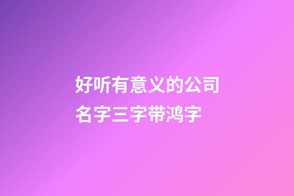 好听有意义的公司名字三字带鸿字-第1张-公司起名-玄机派