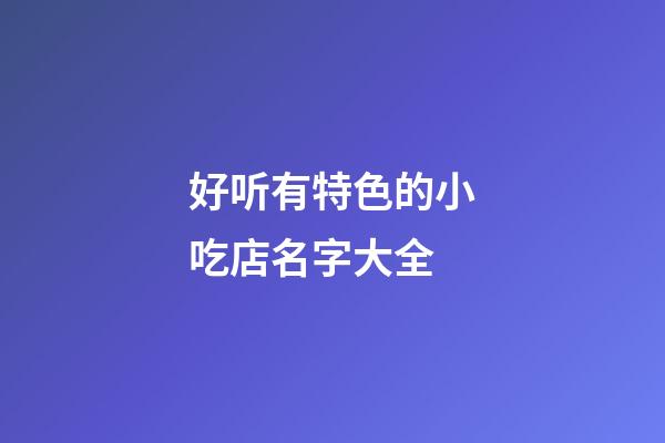 好听有特色的小吃店名字大全-第1张-店铺起名-玄机派