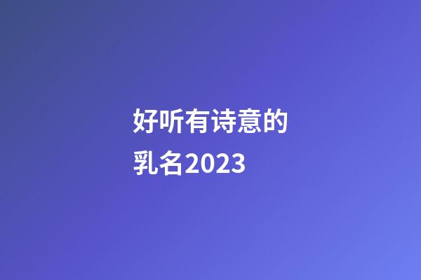 好听有诗意的乳名2023