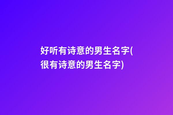 好听有诗意的男生名字(很有诗意的男生名字)