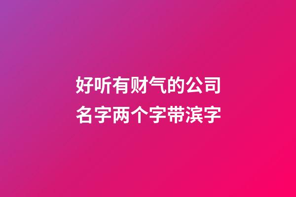 好听有财气的公司名字两个字带滨字-第1张-公司起名-玄机派