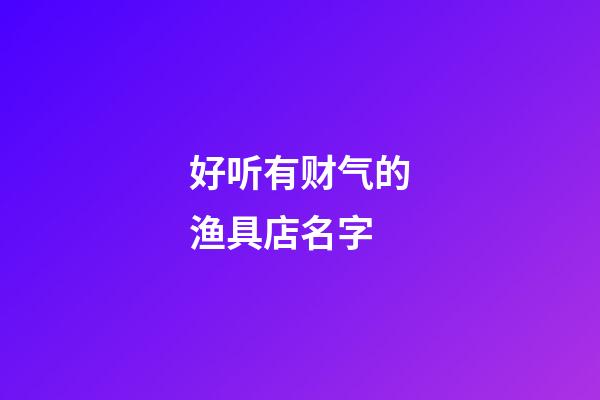 好听有财气的渔具店名字