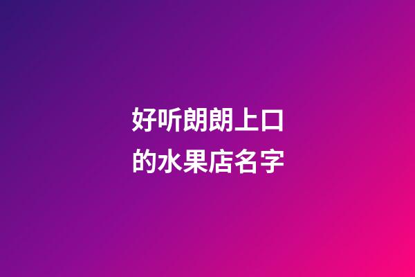 好听朗朗上口的水果店名字