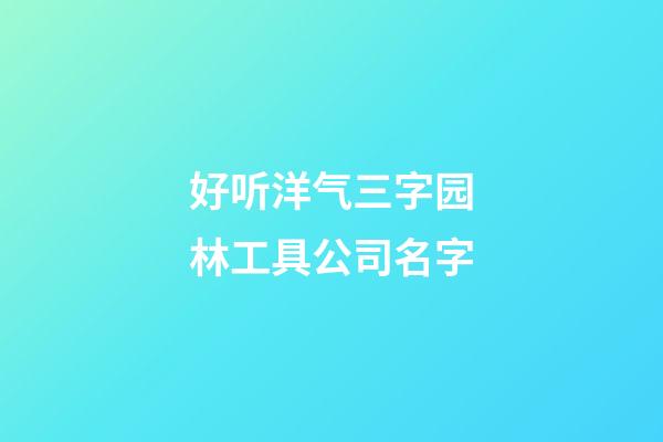 好听洋气三字园林工具公司名字-第1张-公司起名-玄机派