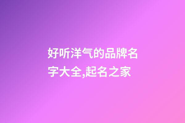 好听洋气的品牌名字大全,起名之家-第1张-商标起名-玄机派