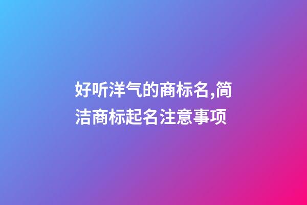 好听洋气的商标名,简洁商标起名注意事项-第1张-商标起名-玄机派