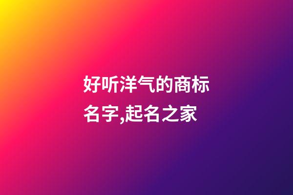 好听洋气的商标名字,起名之家-第1张-商标起名-玄机派