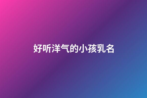 好听洋气的小孩乳名