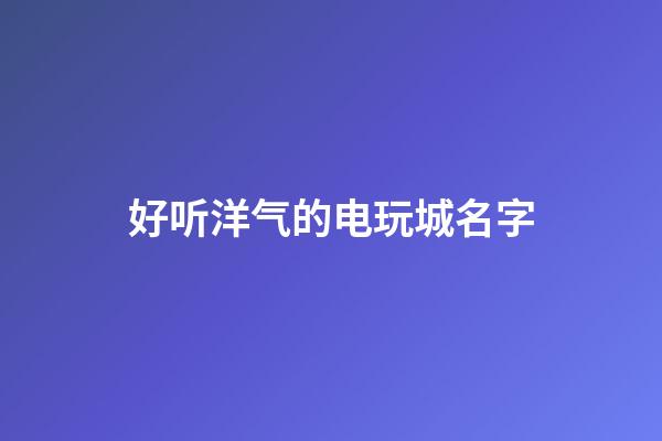 好听洋气的电玩城名字