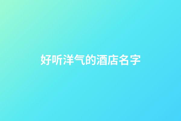 好听洋气的酒店名字