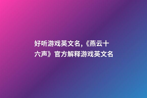 好听游戏英文名,《燕云十六声》官方解释游戏英文名-第1张-观点-玄机派