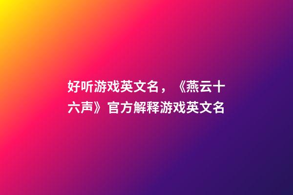 好听游戏英文名，《燕云十六声》官方解释游戏英文名-第1张-观点-玄机派