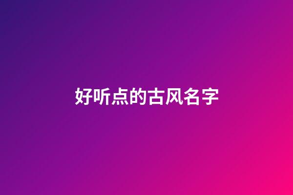 好听点的古风名字(特好听的古风名字)-第1张-宝宝起名-玄机派