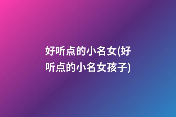 好听点的小名女(好听点的小名女孩子)
