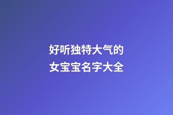 好听独特大气的女宝宝名字大全
