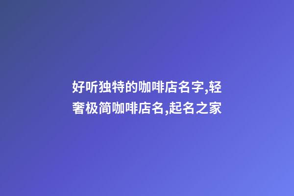 好听独特的咖啡店名字,轻奢极简咖啡店名,起名之家-第1张-店铺起名-玄机派