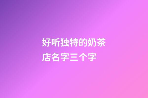 好听独特的奶茶店名字三个字