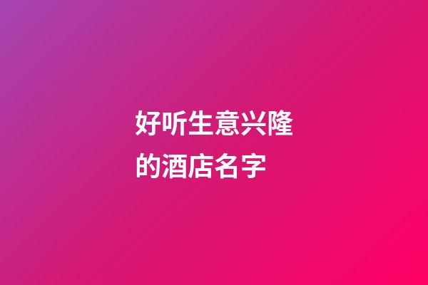 好听生意兴隆的酒店名字