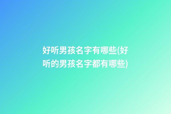 好听男孩名字有哪些(好听的男孩名字都有哪些)