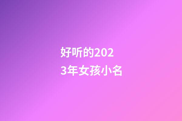 好听的2023年女孩小名