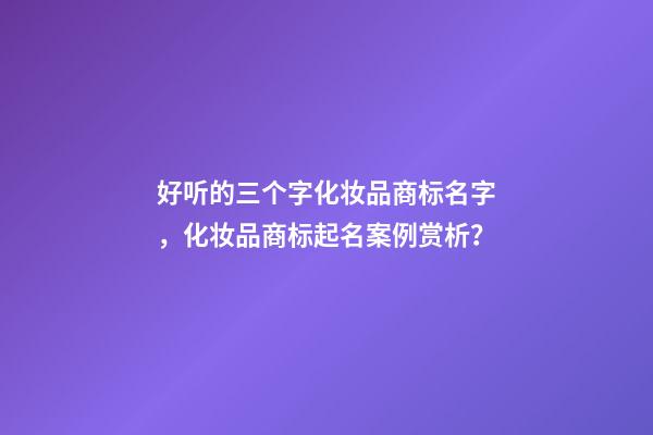 好听的三个字化妆品商标名字，化妆品商标起名案例赏析？-第1张-商标起名-玄机派