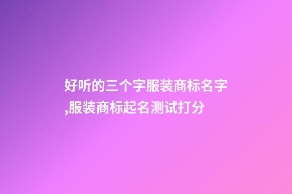 好听的三个字服装商标名字,服装商标起名测试打分-第1张-商标起名-玄机派