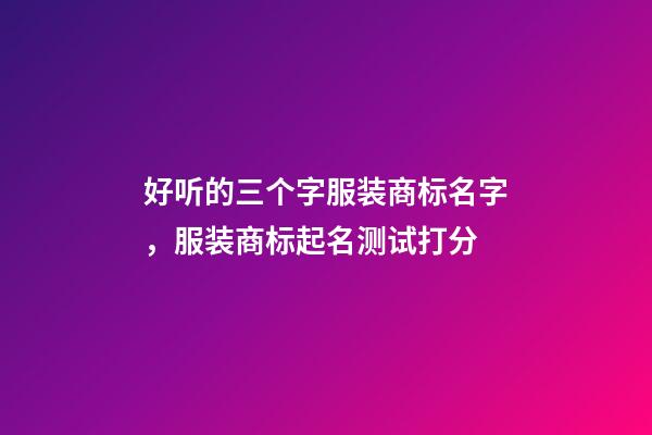 好听的三个字服装商标名字，服装商标起名测试打分-第1张-商标起名-玄机派