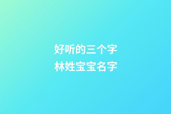 好听的三个字林姓宝宝名字