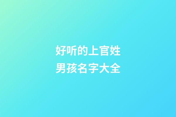 好听的上官姓男孩名字大全